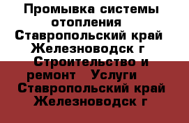 Промывка системы отопления - Ставропольский край, Железноводск г. Строительство и ремонт » Услуги   . Ставропольский край,Железноводск г.